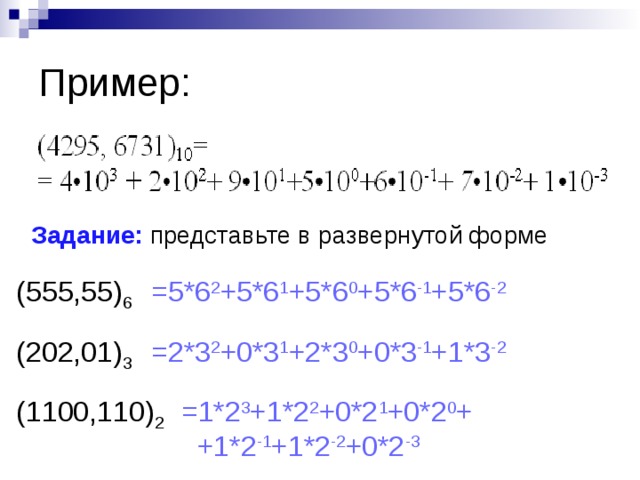 Пример: Задание: представьте в развернутой форме (555,55) 6 =5*6 2 +5*6 1 +5 *6 0 +5 *6 -1 +5*6 -2 (202,01) 3 =2*3 2 +0*3 1 +2*3 0 +0*3 -1 +1*3 -2 (1100,110) 2 =1*2 3 +1*2 2 +0*2 1 +0*2 0 +  +1*2 -1 +1*2 -2 +0*2 -3