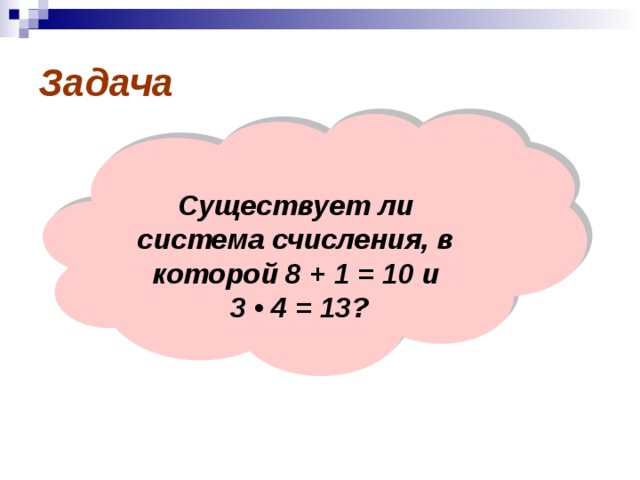 Задача  Существует ли система счисления, в которой 8 + 1 = 10 и  3 • 4 = 13?