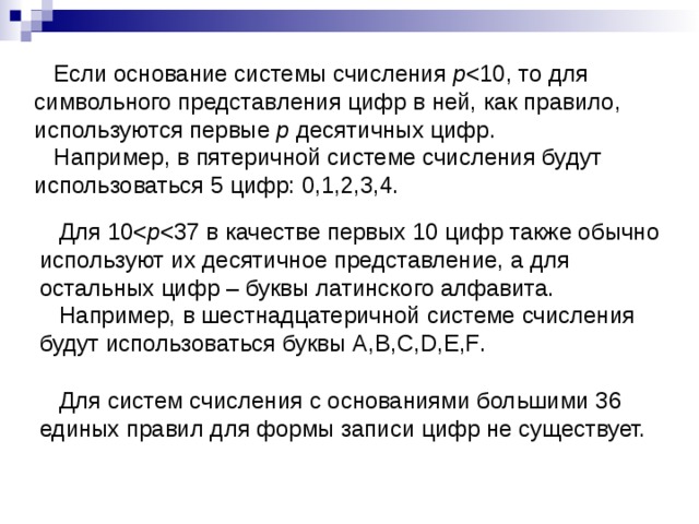 Если основание системы счисления р р десятичных цифр.  Например, в пятеричной системе счисления будут использоваться 5 цифр: 0,1,2,3,4.  Для 10р  Например, в шестнадцатеричной системе счисления будут использоваться буквы A,B,C,D,E,F .   Для систем счисления с основаниями большими 36 единых правил для формы записи цифр не существует.