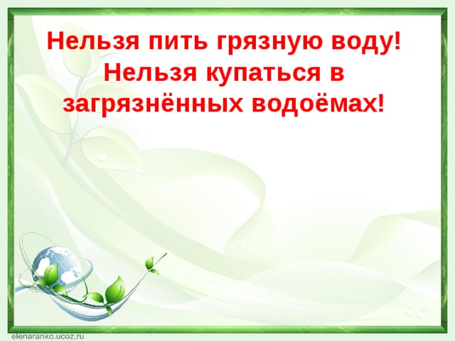 Нельзя пить грязную воду!  Нельзя купаться в загрязнённых водоёмах!