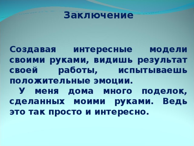 Заключение   Создавая интересные модели своими руками, видишь результат своей работы, испытываешь положительные эмоции.  У меня дома много поделок, сделанных моими руками. Ведь это так просто и интересно.