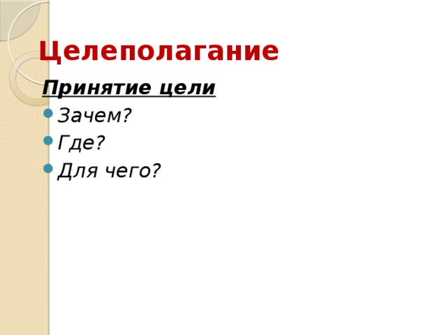 Целеполагание Принятие цели Зачем? Где? Для чего?