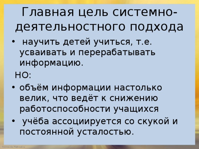 Главная цель системно-деятельностного подхода  научить детей учиться, т.е. усваивать и перерабатывать информацию.  НО: