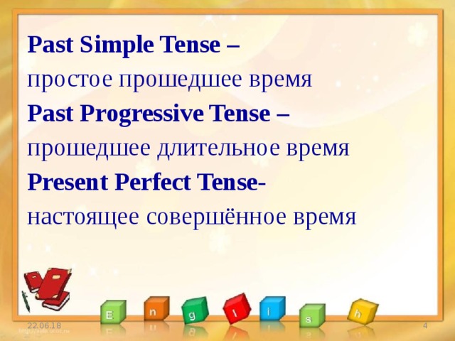 Past Simple Tense – простое прошедшее время Past Progressive Tense – прошедшее длительное время Present Perfect Tense- настоящее совершённое время 22.06.18