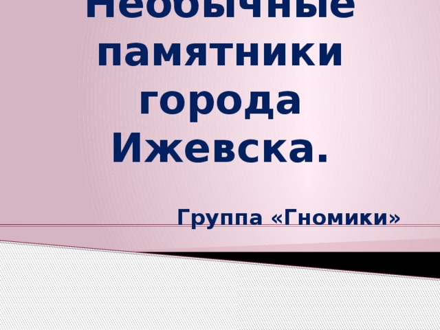 Необычные памятники города Ижевска. Группа «Гномики »