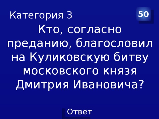 Категория 3 50 Кто, согласно преданию, благословил на Куликовскую битву московского князя Дмитрия Ивановича?