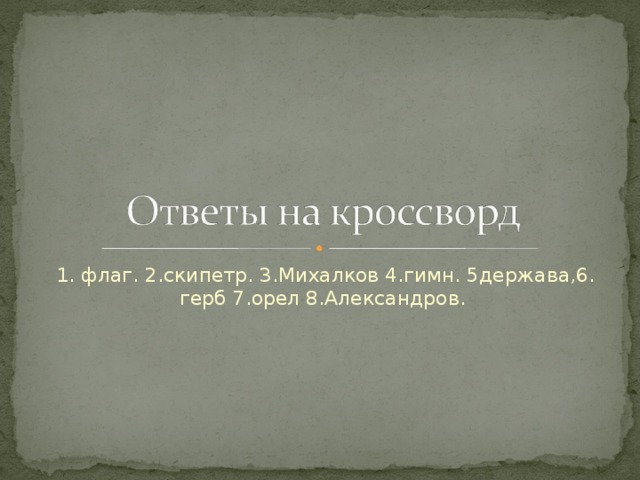 1. флаг. 2.скипетр. 3.Михалков 4.гимн. 5держава,6. герб 7.орел 8.Александров.