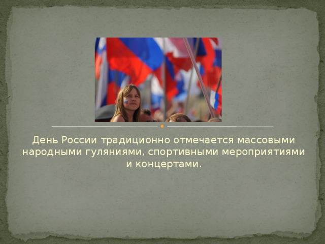 День России традиционно отмечается массовыми народными гуляниями, спортивными мероприятиями и концертами.