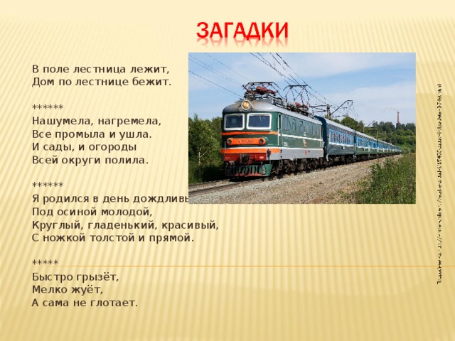 В поле лестница лежит, Дом по лестнице бежит. ****** Нашумела, нагремела, Все промыла и ушла. И сады, и огороды Всей округи полила. ****** Я родился в день дождливый Под осиной молодой, Круглый, гладенький, красивый, С ножкой толстой и прямой. ***** Быстро грызёт, Мелко жуёт, А сама не глотает.