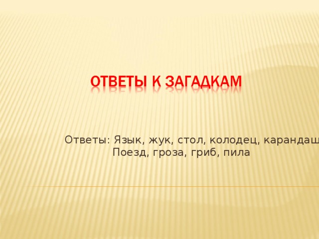 Ответы: Язык, жук, стол, колодец, карандаш  Поезд, гроза, гриб, пила