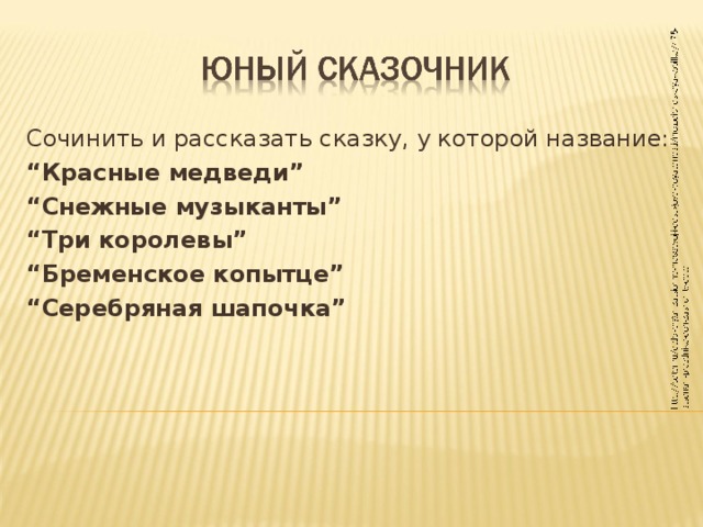 Сочинить и рассказать сказку, у которой название: “ Красные медведи” “ Снежные музыканты” “ Три королевы” “ Бременское копытце” “ Серебряная шапочка”