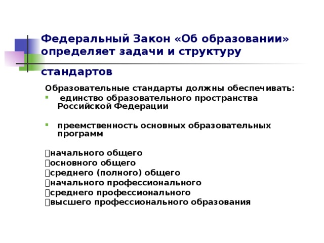 Федеральный Закон «Об образовании» определяет задачи и структуру стандартов  Образовательные стандарты должны обеспечивать:  единство образовательного пространства Российской Федерации  преемственность основных образовательных программ   начального общего  основного общего  среднего (полного) общего  начального профессионального  среднего профессионального  высшего профессионального образования