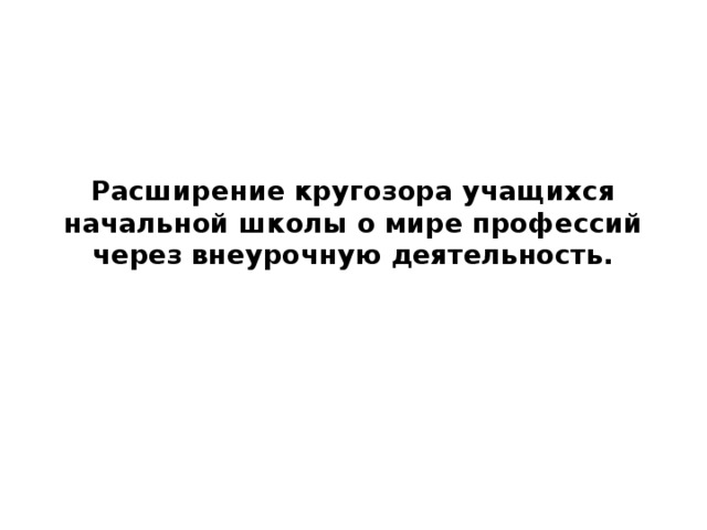 Расширение кругозора учащихся начальной школы о мире профессий через внеурочную деятельность.