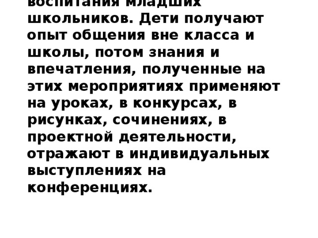 Такие экскурсии помогают решить еще одну из главных задач – задачу трудового воспитания младших школьников. Дети получают опыт общения вне класса и школы, потом знания и впечатления, полученные на этих мероприятиях применяют на уроках, в конкурсах, в рисунках, сочинениях, в проектной деятельности, отражают в индивидуальных выступлениях на конференциях.