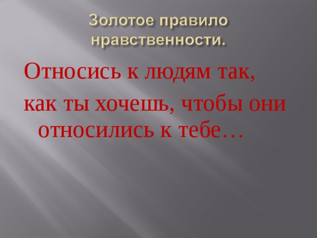 Относись к людям так, как ты хочешь, чтобы они относились к тебе…