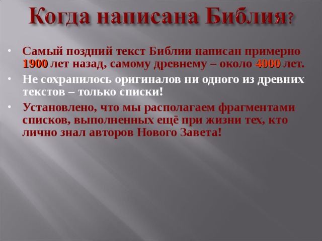 Самый поздний текст Библии написан примерно 1900 лет назад, самому древнему – около 4000 лет. Не сохранилось оригиналов ни одного из древних текстов – только списки! Установлено, что мы располагаем фрагментами списков, выполненных ещё при жизни тех, кто лично знал авторов Нового Завета!