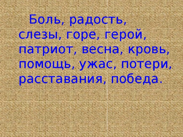 Боль, радость, слезы, горе, герой, патриот, весна, кровь, помощь, ужас, потери, расставания, победа.