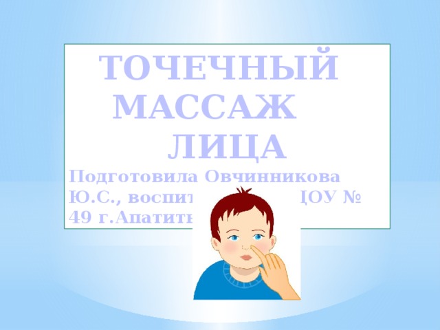 ТОЧЕЧНЫЙ МАССАЖ ЛИЦА Подготовила Овчинникова Ю.С., воспитатель МБДОУ № 49 г.Апатиты