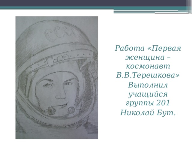 Работа «Первая женщина – космонавт В.В.Терешкова» Выполнил учащийся группы 201 Николай Бут.