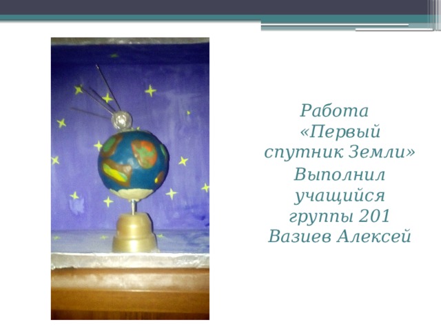 Работа «Первый спутник Земли» Выполнил учащийся группы 201 Вазиев Алексей