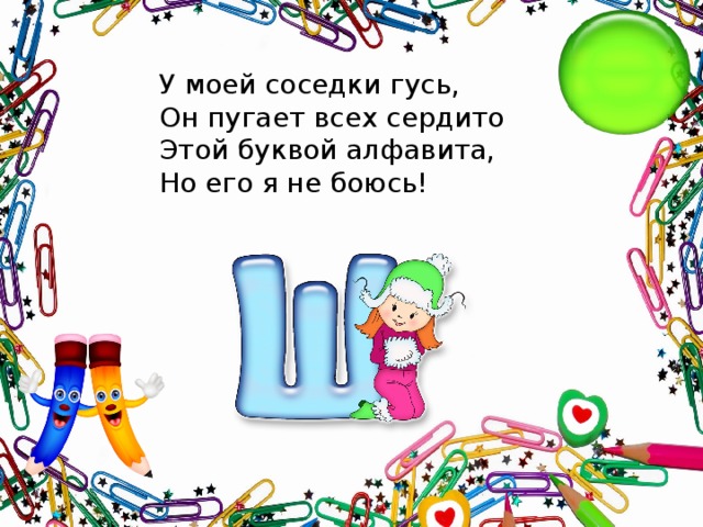 У моей соседки гусь,  Он пугает всех сердито  Этой буквой алфавита,  Но его я не боюсь!