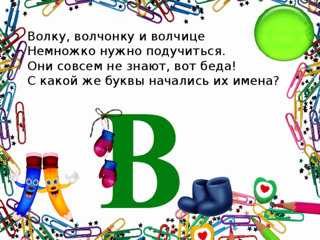 Волку, волчонку и волчице  Немножко нужно подучиться.  Они совсем не знают, вот беда!  С какой же буквы начались их имена?