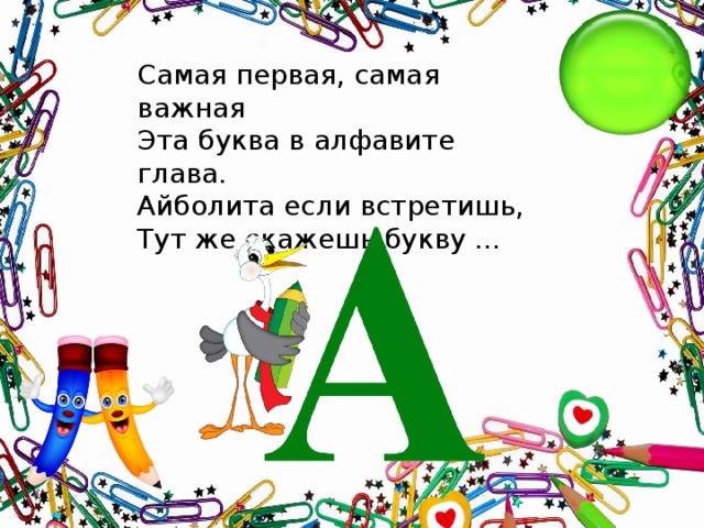 Самая первая, самая важная  Эта буква в алфавите глава.  Айболита если встретишь,  Тут же скажешь букву …