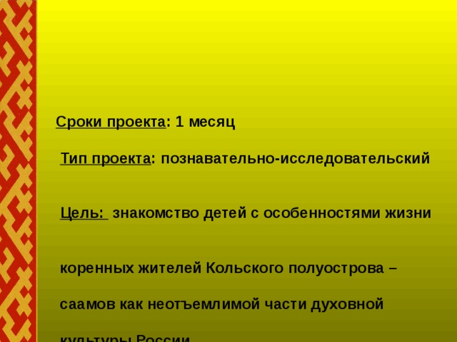 Сроки проекта : 1 месяц    Тип проекта : познавательно-исследовательский     Цель: знакомство детей с особенностями жизни    коренных жителей Кольского полуострова –   саамов как неотъемлимой части духовной   культуры России