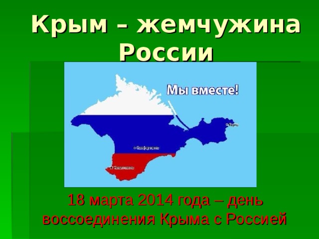 Крым – жемчужина России 18 марта 2014 года – день воссоединения Крыма с Россией