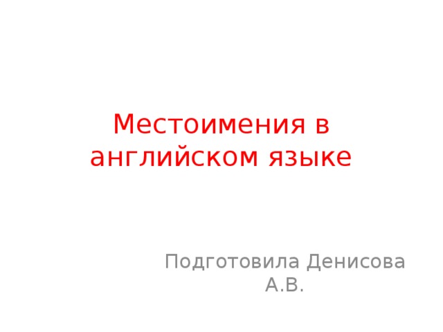 Местоимения в английском языке Подготовила Денисова А.В.