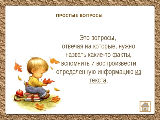 ПРОСТЫЕ ВОПРОСЫ  Это вопросы, отвечая на которые, нужно назвать какие-то факты, вспомнить и воспроизвести определенную информацию из текста .