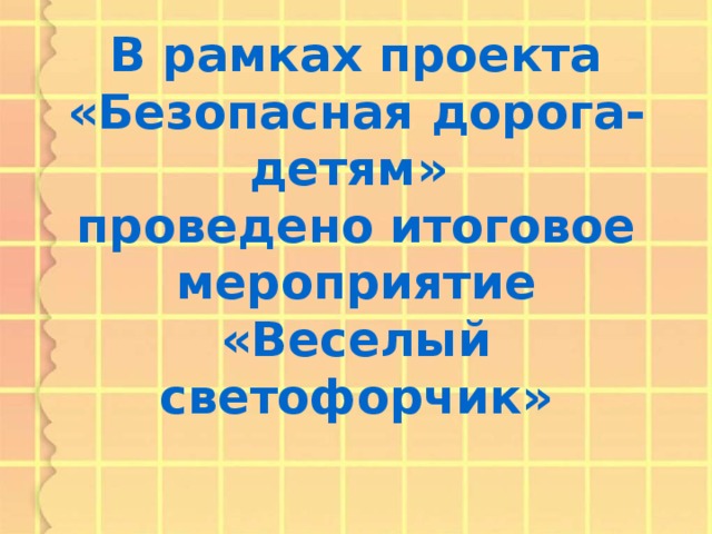 В рамках проекта «Безопасная дорога- детям»  проведено итоговое мероприятие «Веселый светофорчик»