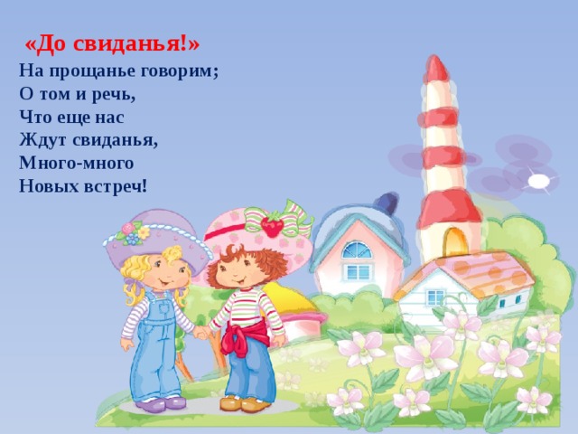 «До свиданья!» На прощанье говорим; О том и речь, Что еще нас Ждут свиданья, Много-много Новых встреч!