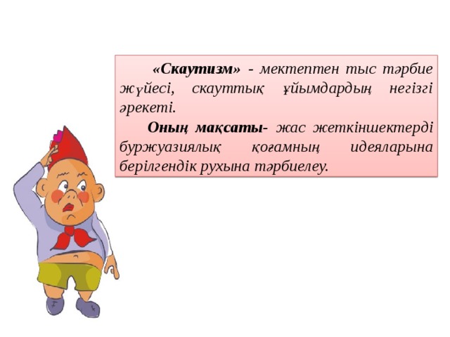 «Скаутизм» - мектептен тыс тәрбие жүйесі, скауттық ұйымдардың негізгі әрекеті.  Оның мақсаты- жас жеткіншектерді буржуазиялық қоғамның идеяларына берілгендік рухына тәрбиелеу.