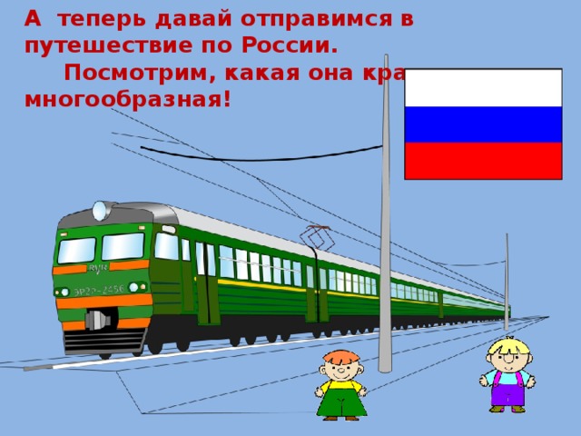 А теперь давай отправимся в путешествие по России.  Посмотрим, какая она красивая и многообразная!