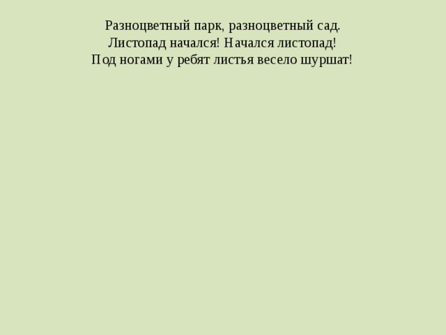 Разноцветный парк, разноцветный сад.  Листопад начался! Начался листопад!  Под ногами у ребят листья весело шуршат!