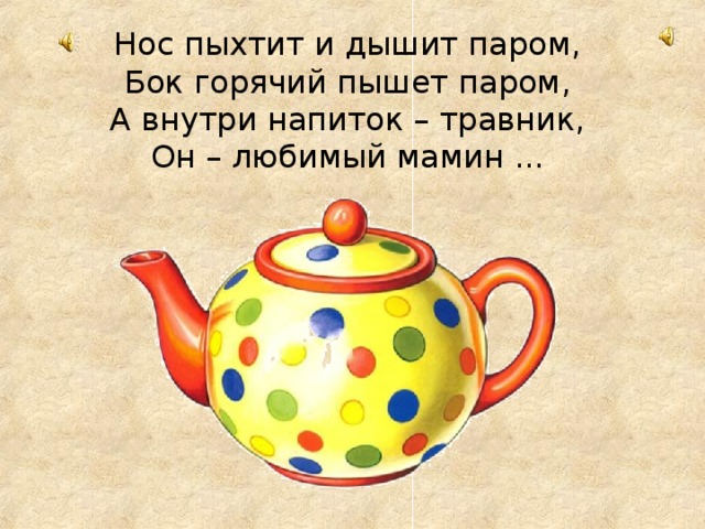 Нос пыхтит и дышит паром,   Бок горячий пышет паром,   А внутри напиток – травник,   Он – любимый мамин ... 