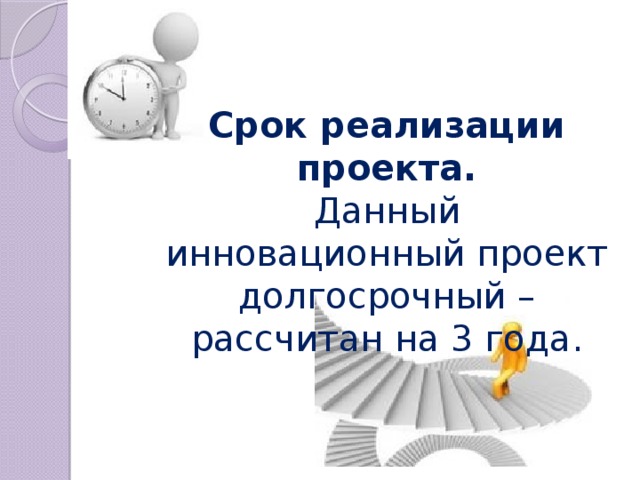 Срок реализации проекта. Данный инновационный проект долгосрочный – рассчитан на 3 года.