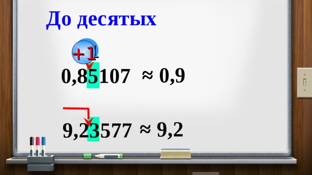 До десятых  +1 ≈ 0,9 0,85107 ≈ 9,2 9,23577