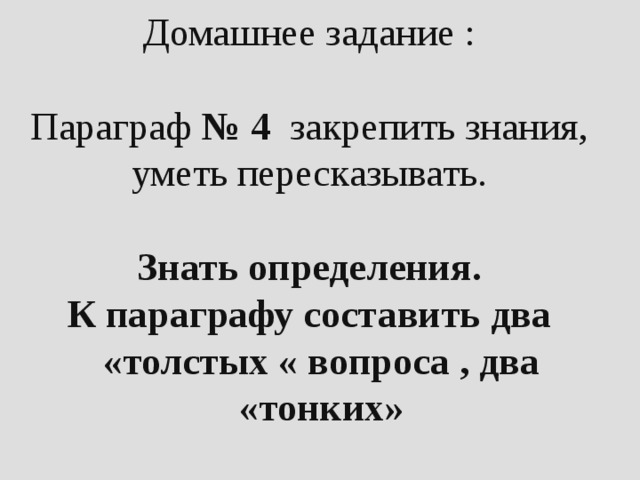 Домашнее задание : Параграф № 4 закрепить знания, уметь пересказывать. Знать определения. К параграфу составить два «толстых « вопроса , два «тонких»