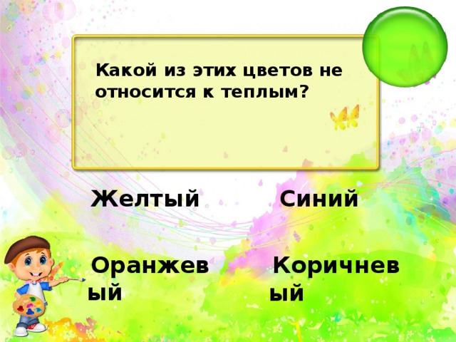 Какой из этих цветов не относится к теплым?   Синий   Желтый   Оранжевый   Коричневый