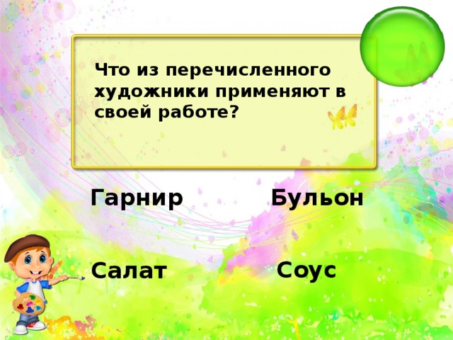 Что из перечисленного художники применяют в своей работе?   Бульон   Гарнир   Соус   Салат