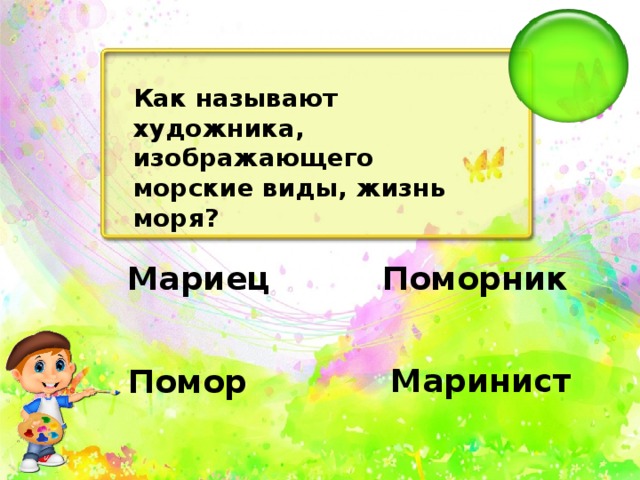 Как называют художника, изображающего морские виды, жизнь моря?   Поморник   Мариец   Маринист   Помор