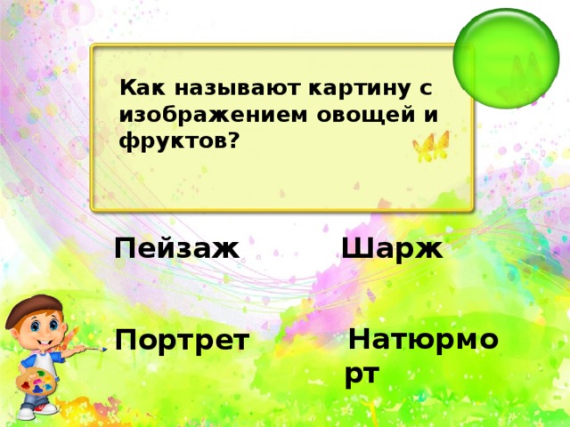 Как называют картину с изображением овощей и фруктов?   Шарж   Пейзаж   Натюрморт   Портрет