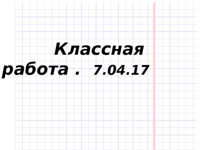 Классная работа . 7.04.17