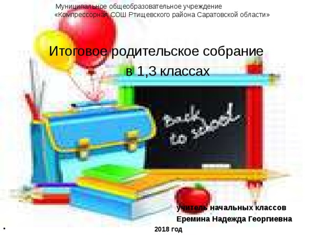 Муниципальное общеобразовательное учреждение «Компрессорная СОШ Ртищевского района Саратовской области» Итоговое родительское собрание  в 1,3 классах   учитель начальных классов  Еремина Надежда Георгиевна