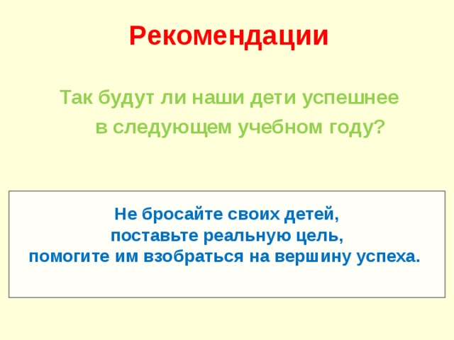 Рекомендации  Так будут ли наши дети успешнее  в следующем учебном году?   Не бросайте своих детей, поставьте реальную цель, помогите им взобраться на вершину успеха.