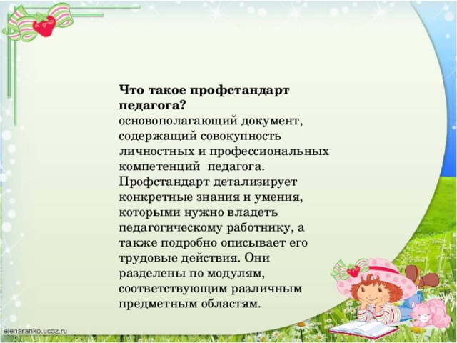 Что такое профстандарт педагога? основополагающий документ, содержащий совокупность личностных и профессиональных компетенций педагога. Профстандарт детализирует конкретные знания и умения, которыми нужно владеть педагогическому работнику, а также подробно описывает его трудовые действия. Они разделены по модулям, соответствующим различным предметным областям.