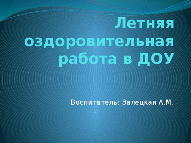 Летняя оздоровительная работа в ДОУ Воспитатель: Залецкая А.М.