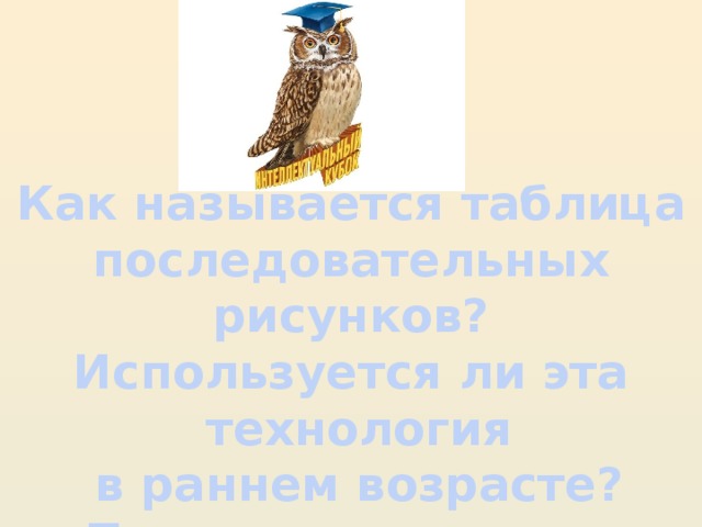Как называется таблица последовательных рисунков? Используется ли эта  технология  в раннем возрасте? Приведите пример.